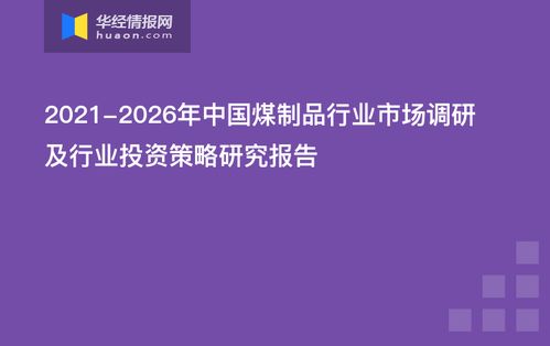 2021 2026年中国煤制品行业市场调研及行业投资策略研究报告